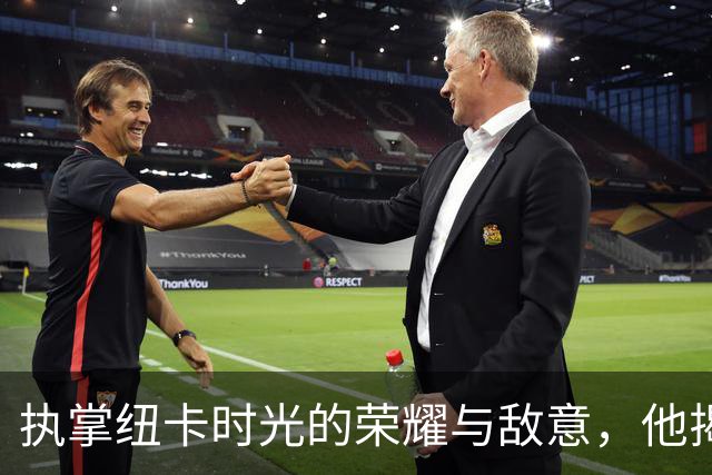 执掌纽卡时光的荣耀与敌意，他揭示背后的暗流