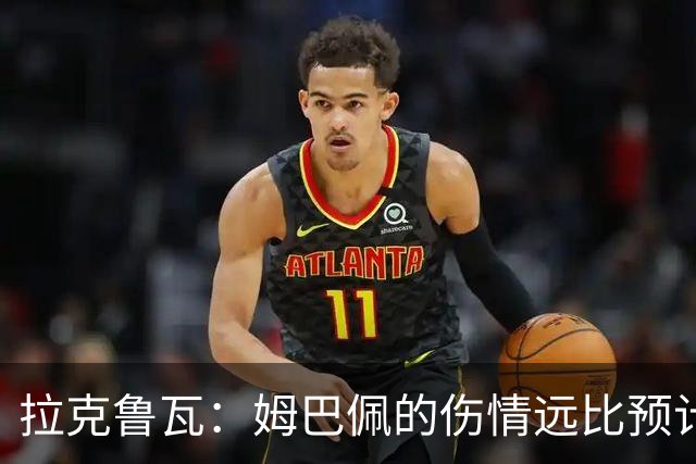 拉克鲁瓦：姆巴佩的伤情远比预计的严重，真心祝愿他早日恢复