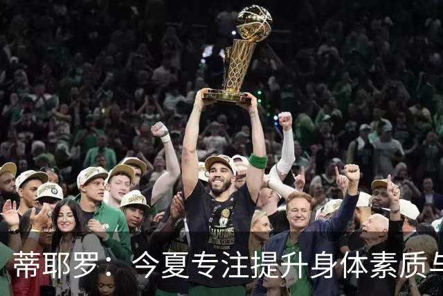 蒂耶罗：今夏专注提升身体素质与运动表现的能力